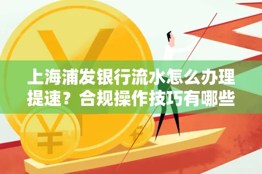 上海浦发银行流水怎么办理提速?合规操作技巧有哪些?