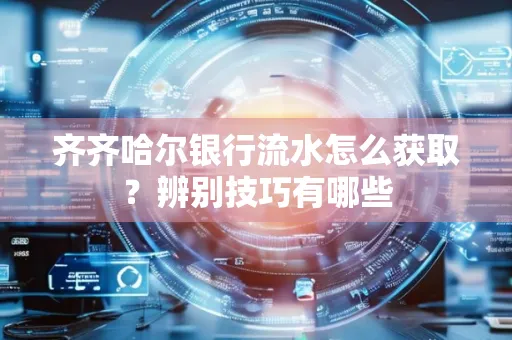齐齐哈尔银行流水怎么获取?辨别技巧有哪些